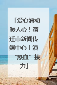 爱心涌动暖人心！宿迁市新闻传媒中心上演“热血”接力